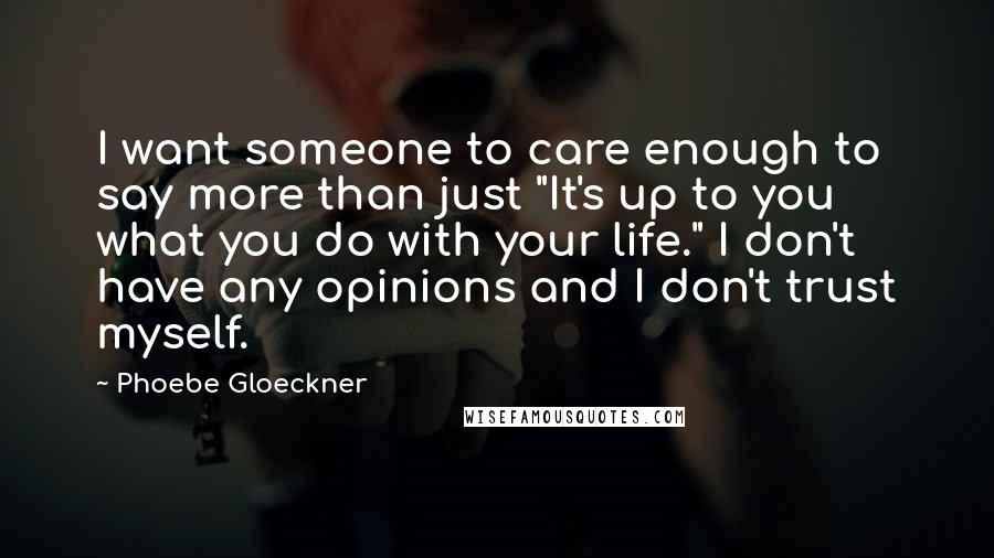 Phoebe Gloeckner Quotes: I want someone to care enough to say more than just "It's up to you what you do with your life." I don't have any opinions and I don't trust myself.