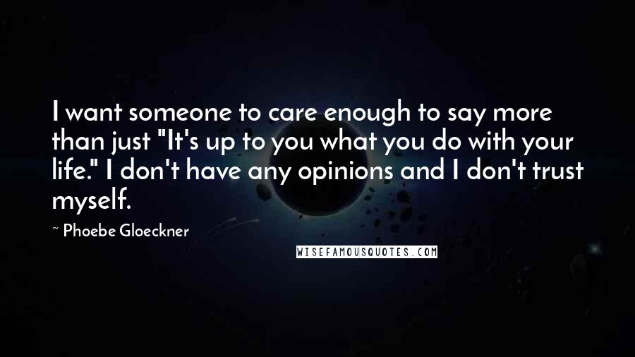 Phoebe Gloeckner Quotes: I want someone to care enough to say more than just "It's up to you what you do with your life." I don't have any opinions and I don't trust myself.