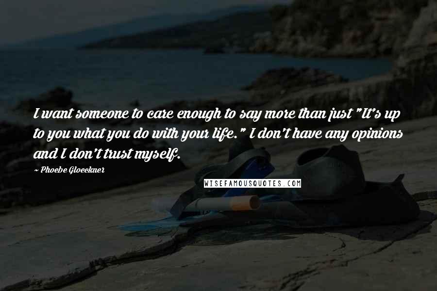 Phoebe Gloeckner Quotes: I want someone to care enough to say more than just "It's up to you what you do with your life." I don't have any opinions and I don't trust myself.