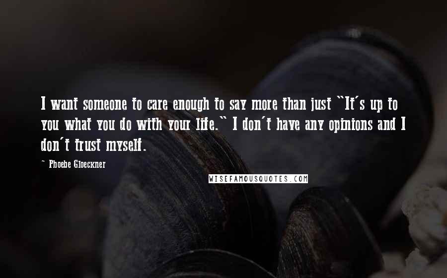 Phoebe Gloeckner Quotes: I want someone to care enough to say more than just "It's up to you what you do with your life." I don't have any opinions and I don't trust myself.