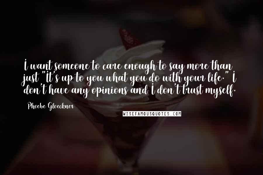 Phoebe Gloeckner Quotes: I want someone to care enough to say more than just "It's up to you what you do with your life." I don't have any opinions and I don't trust myself.