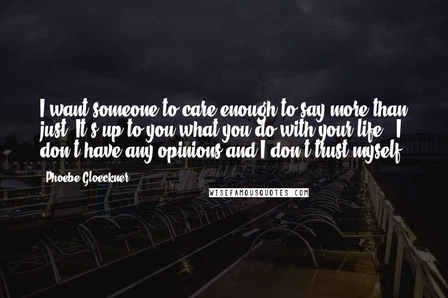 Phoebe Gloeckner Quotes: I want someone to care enough to say more than just "It's up to you what you do with your life." I don't have any opinions and I don't trust myself.