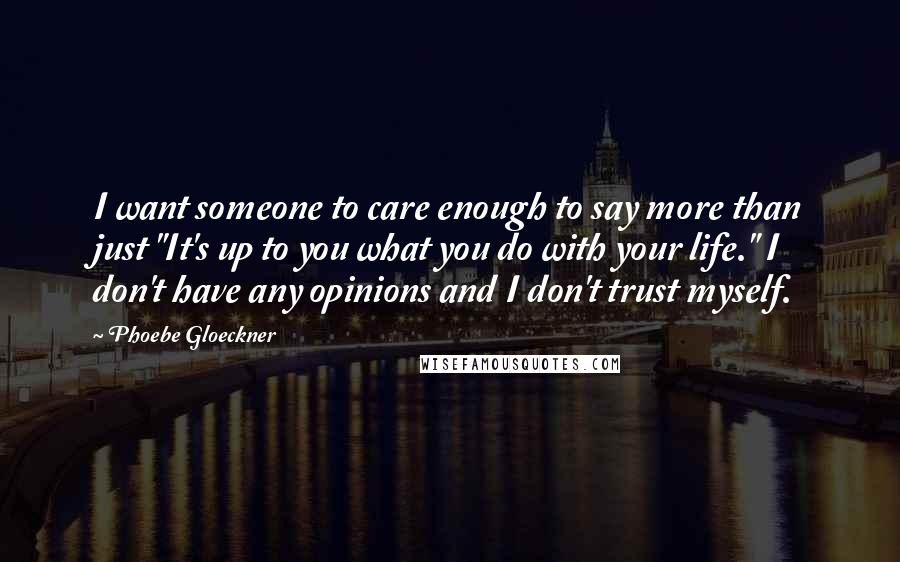 Phoebe Gloeckner Quotes: I want someone to care enough to say more than just "It's up to you what you do with your life." I don't have any opinions and I don't trust myself.