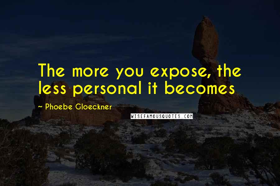 Phoebe Gloeckner Quotes: The more you expose, the less personal it becomes