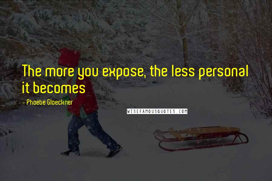 Phoebe Gloeckner Quotes: The more you expose, the less personal it becomes