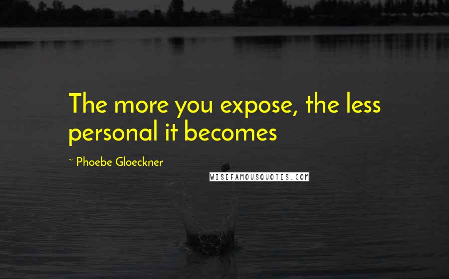 Phoebe Gloeckner Quotes: The more you expose, the less personal it becomes