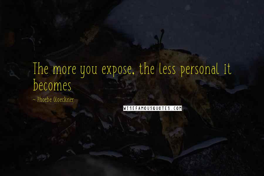 Phoebe Gloeckner Quotes: The more you expose, the less personal it becomes