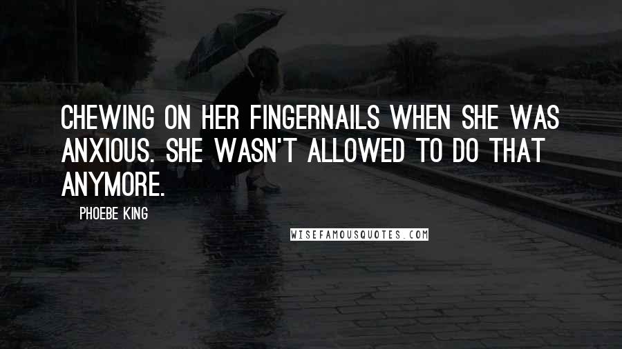 Phoebe King Quotes: chewing on her fingernails when she was anxious. She wasn't allowed to do that anymore.