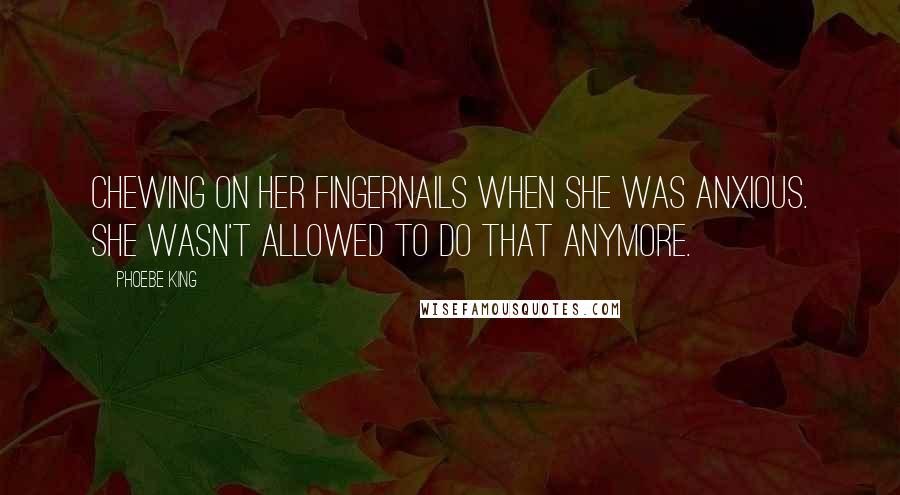 Phoebe King Quotes: chewing on her fingernails when she was anxious. She wasn't allowed to do that anymore.