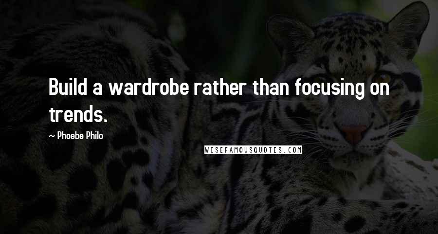 Phoebe Philo Quotes: Build a wardrobe rather than focusing on trends.