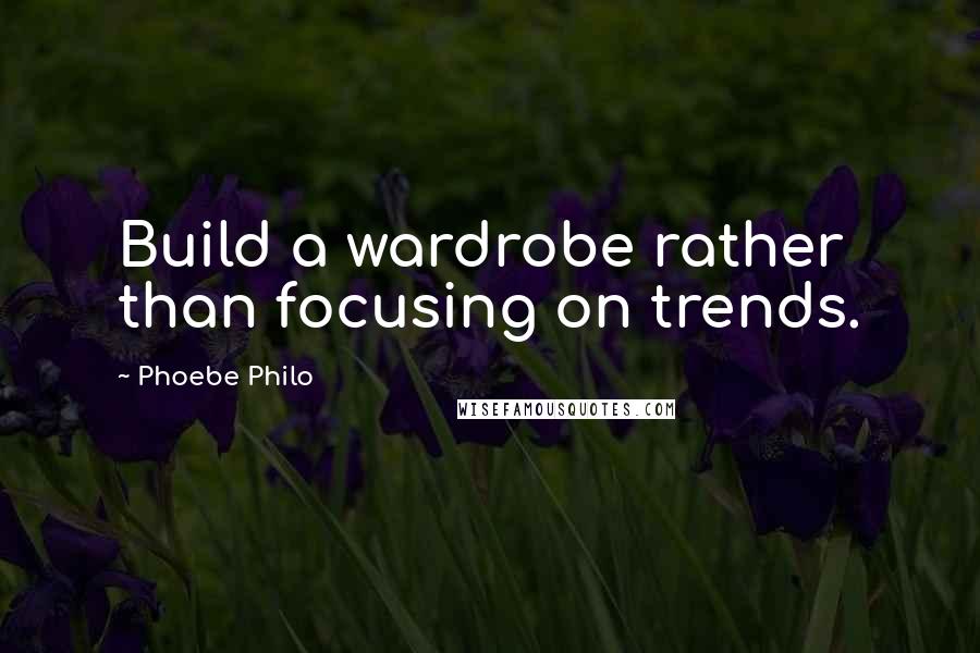 Phoebe Philo Quotes: Build a wardrobe rather than focusing on trends.