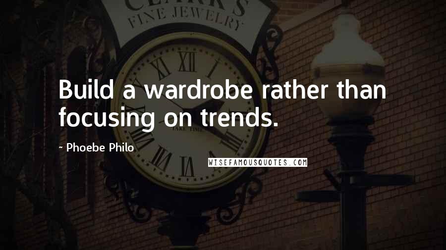 Phoebe Philo Quotes: Build a wardrobe rather than focusing on trends.