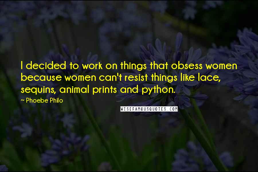 Phoebe Philo Quotes: I decided to work on things that obsess women because women can't resist things like lace, sequins, animal prints and python.