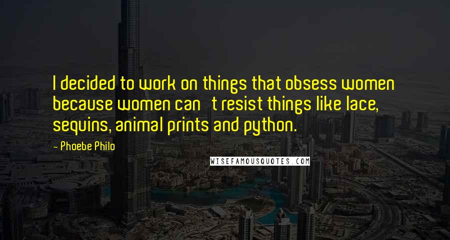 Phoebe Philo Quotes: I decided to work on things that obsess women because women can't resist things like lace, sequins, animal prints and python.