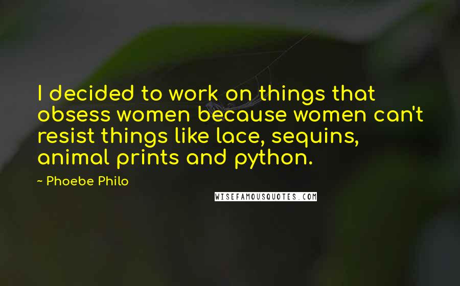 Phoebe Philo Quotes: I decided to work on things that obsess women because women can't resist things like lace, sequins, animal prints and python.