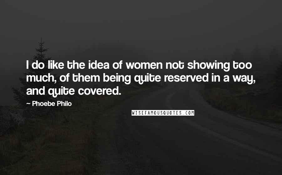 Phoebe Philo Quotes: I do like the idea of women not showing too much, of them being quite reserved in a way, and quite covered.