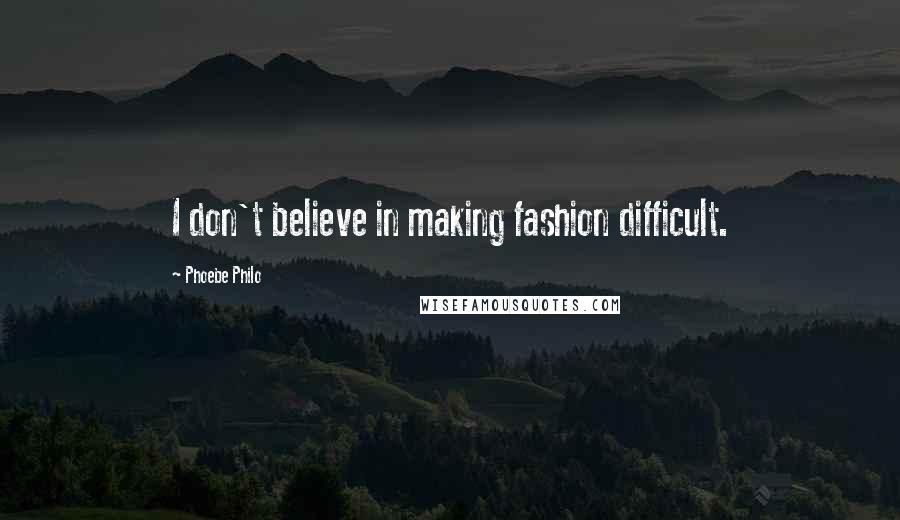 Phoebe Philo Quotes: I don't believe in making fashion difficult.