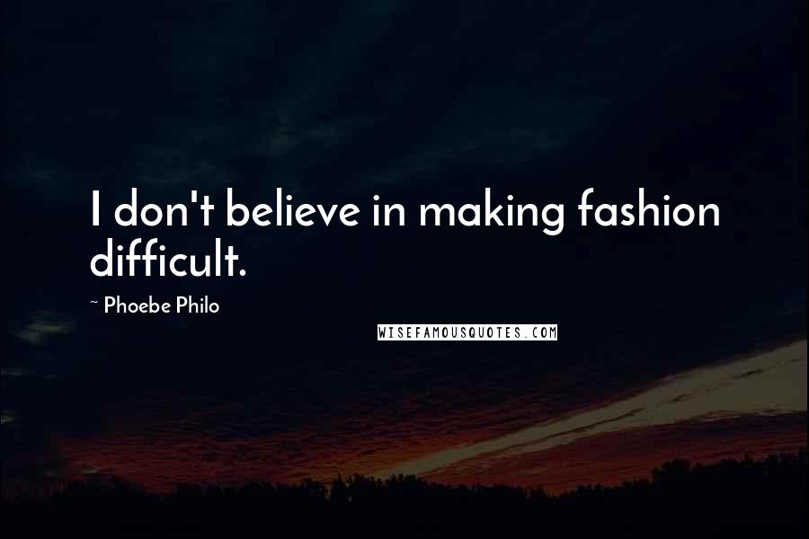Phoebe Philo Quotes: I don't believe in making fashion difficult.