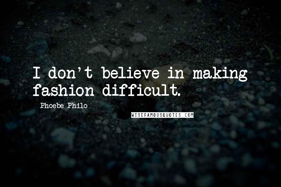 Phoebe Philo Quotes: I don't believe in making fashion difficult.