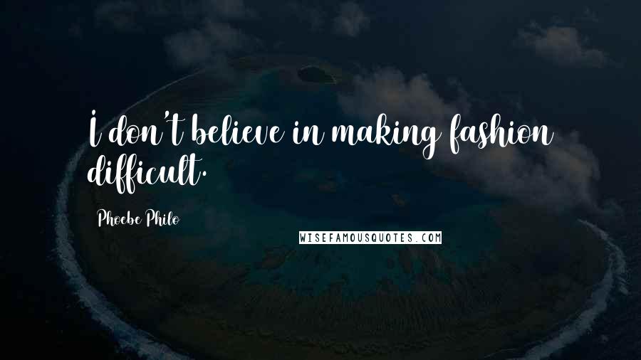 Phoebe Philo Quotes: I don't believe in making fashion difficult.