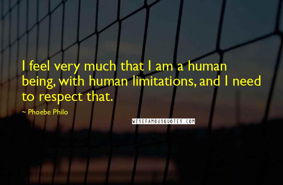 Phoebe Philo Quotes: I feel very much that I am a human being, with human limitations, and I need to respect that.