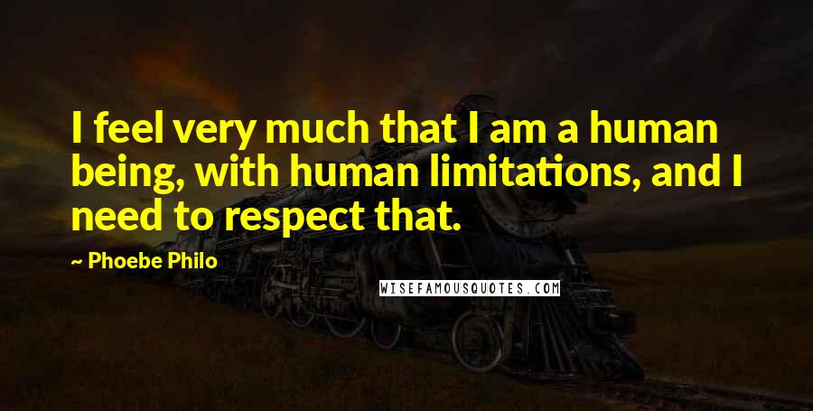 Phoebe Philo Quotes: I feel very much that I am a human being, with human limitations, and I need to respect that.