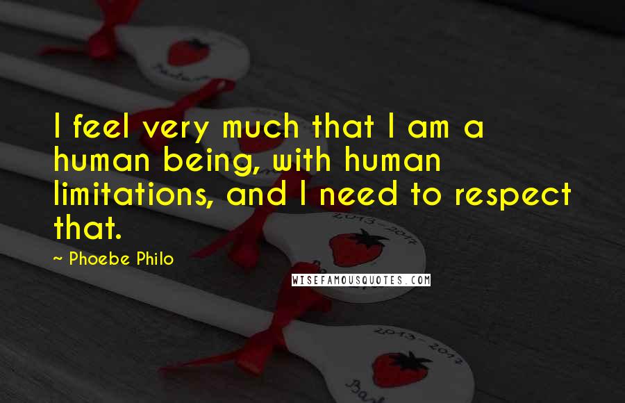 Phoebe Philo Quotes: I feel very much that I am a human being, with human limitations, and I need to respect that.