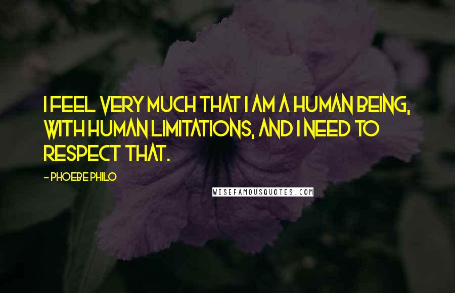 Phoebe Philo Quotes: I feel very much that I am a human being, with human limitations, and I need to respect that.