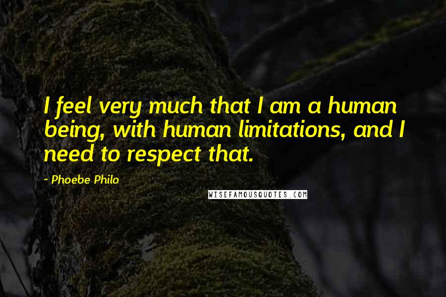 Phoebe Philo Quotes: I feel very much that I am a human being, with human limitations, and I need to respect that.