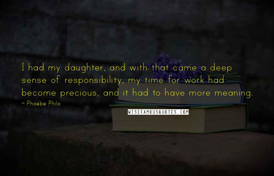 Phoebe Philo Quotes: I had my daughter, and with that came a deep sense of responsibility; my time for work had become precious, and it had to have more meaning.