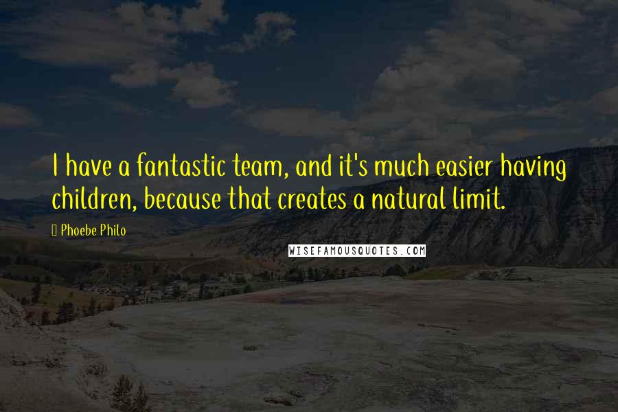 Phoebe Philo Quotes: I have a fantastic team, and it's much easier having children, because that creates a natural limit.