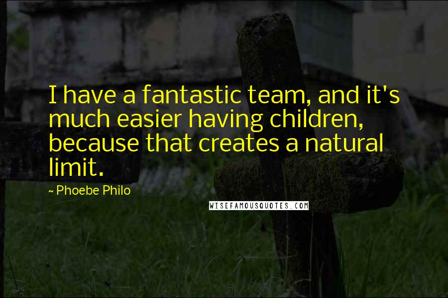 Phoebe Philo Quotes: I have a fantastic team, and it's much easier having children, because that creates a natural limit.