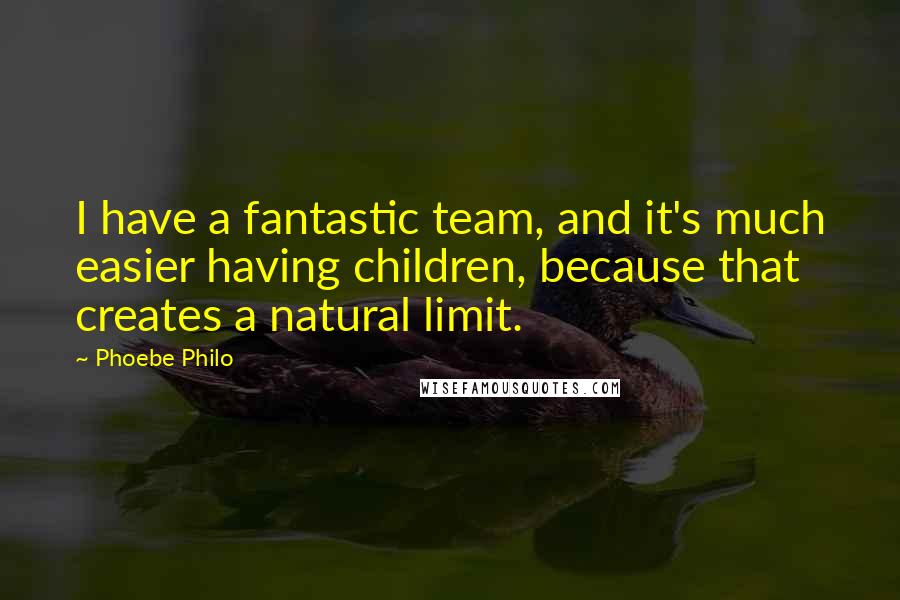 Phoebe Philo Quotes: I have a fantastic team, and it's much easier having children, because that creates a natural limit.