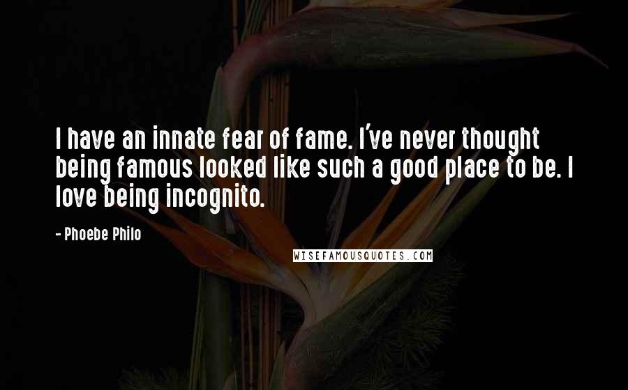 Phoebe Philo Quotes: I have an innate fear of fame. I've never thought being famous looked like such a good place to be. I love being incognito.