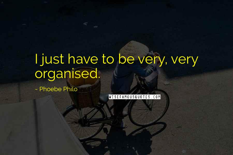 Phoebe Philo Quotes: I just have to be very, very organised.