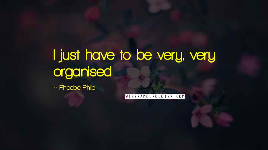 Phoebe Philo Quotes: I just have to be very, very organised.