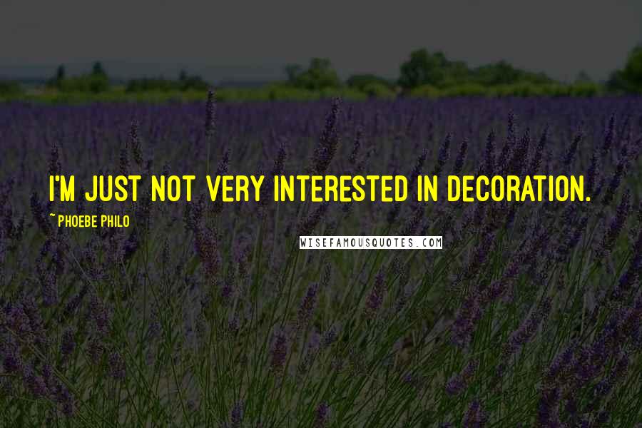 Phoebe Philo Quotes: I'm just not very interested in decoration.