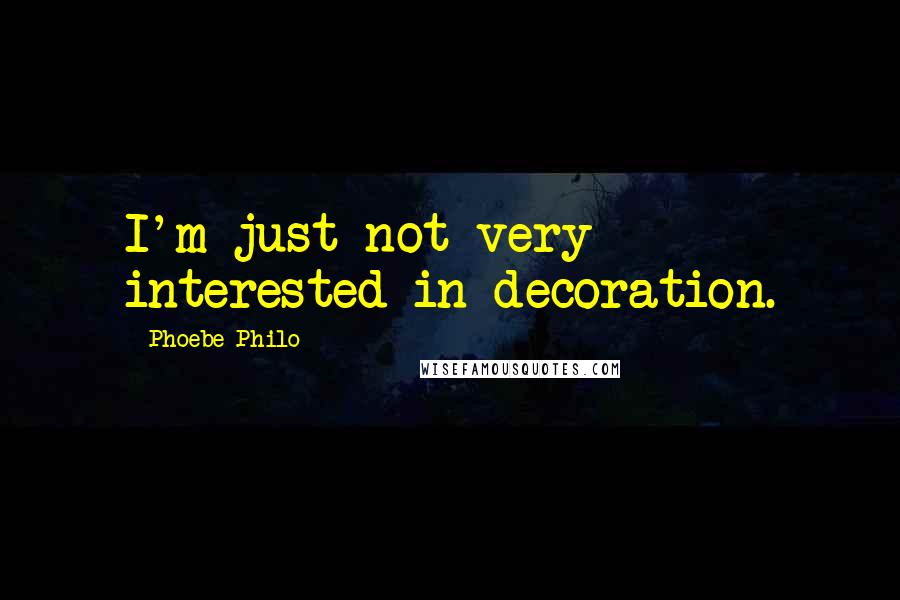 Phoebe Philo Quotes: I'm just not very interested in decoration.