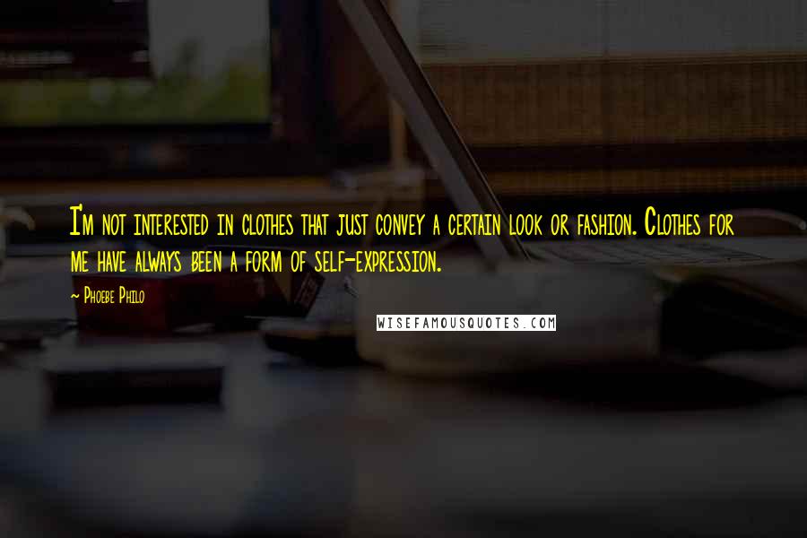 Phoebe Philo Quotes: I'm not interested in clothes that just convey a certain look or fashion. Clothes for me have always been a form of self-expression.