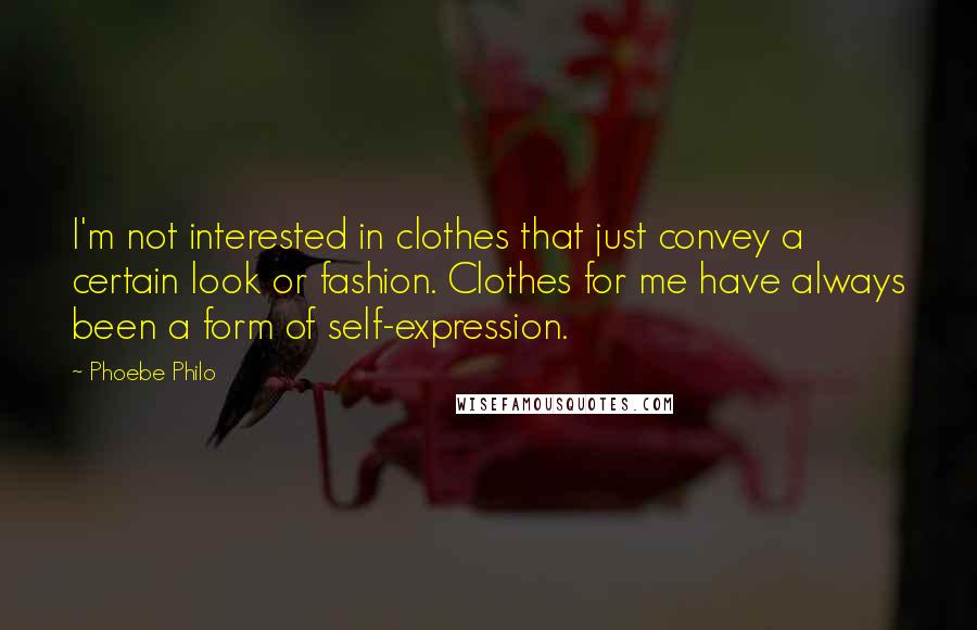 Phoebe Philo Quotes: I'm not interested in clothes that just convey a certain look or fashion. Clothes for me have always been a form of self-expression.