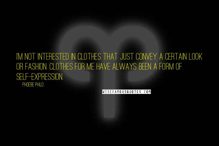 Phoebe Philo Quotes: I'm not interested in clothes that just convey a certain look or fashion. Clothes for me have always been a form of self-expression.