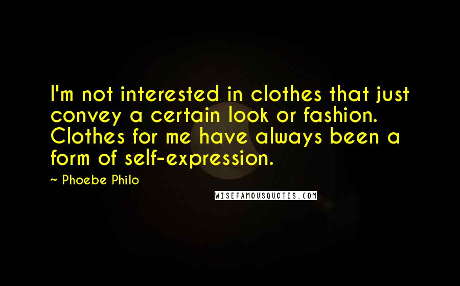 Phoebe Philo Quotes: I'm not interested in clothes that just convey a certain look or fashion. Clothes for me have always been a form of self-expression.