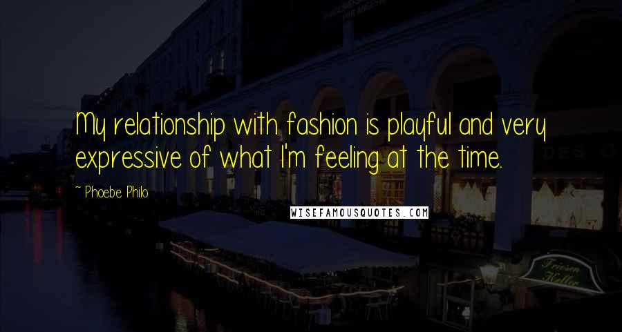 Phoebe Philo Quotes: My relationship with fashion is playful and very expressive of what I'm feeling at the time.