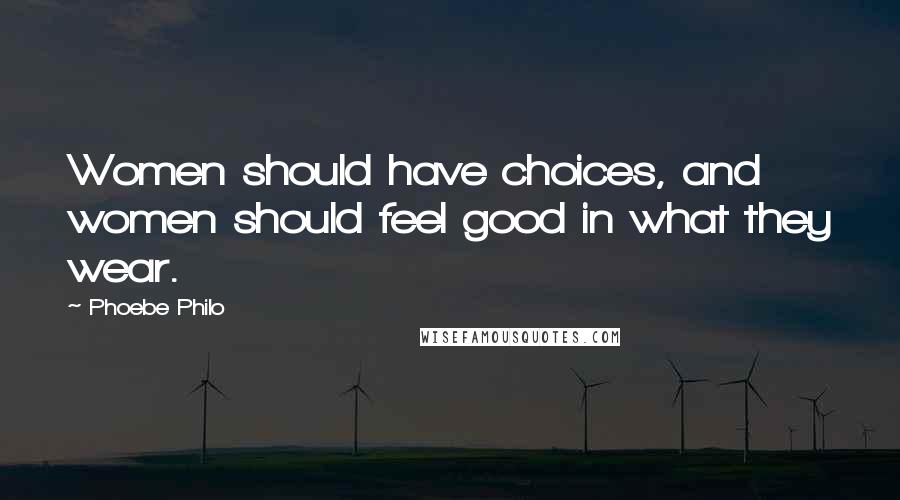 Phoebe Philo Quotes: Women should have choices, and women should feel good in what they wear.