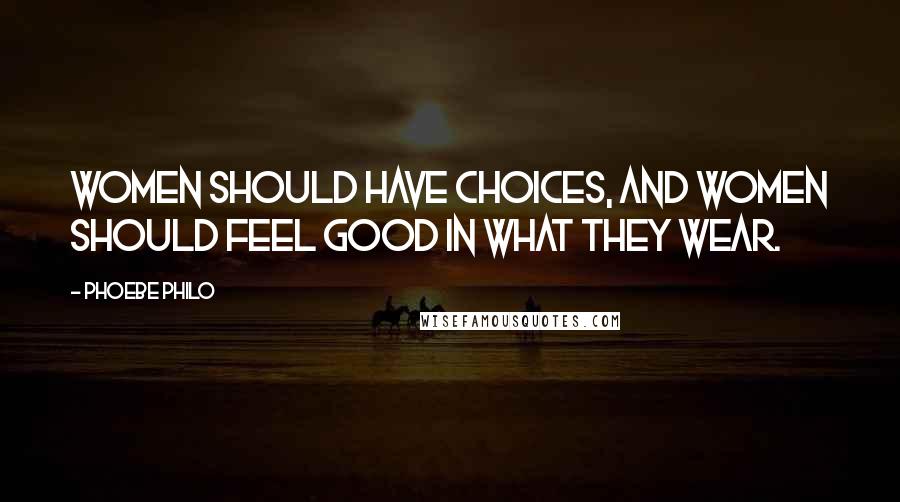 Phoebe Philo Quotes: Women should have choices, and women should feel good in what they wear.