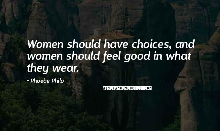 Phoebe Philo Quotes: Women should have choices, and women should feel good in what they wear.