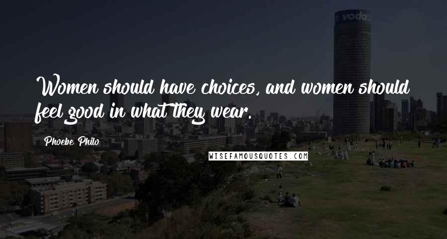 Phoebe Philo Quotes: Women should have choices, and women should feel good in what they wear.