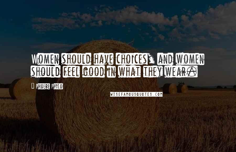 Phoebe Philo Quotes: Women should have choices, and women should feel good in what they wear.