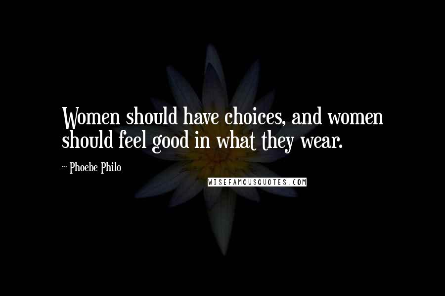 Phoebe Philo Quotes: Women should have choices, and women should feel good in what they wear.