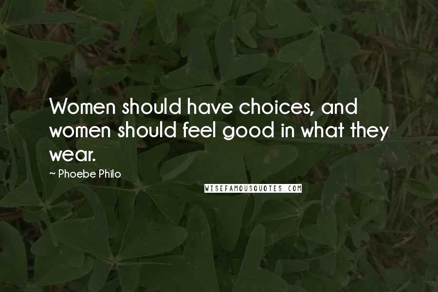 Phoebe Philo Quotes: Women should have choices, and women should feel good in what they wear.